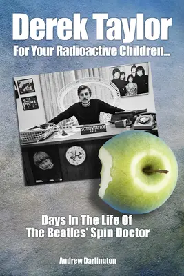 Derek Taylor For Your Radioactive Children: Días en la vida del Spin Doctor de los Beatles - Derek Taylor: For Your Radioactive Children: Days in the Life of the Beatles' Spin Doctor