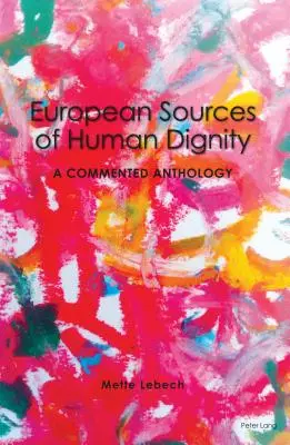 Fuentes europeas de la dignidad humana; Antología comentada - European Sources of Human Dignity; A Commented Anthology