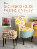 Guía de tapicería para principiantes: 10 proyectos de tapicería y retapizado caseros y fáciles de realizar - The Beginner's Guide to Upholstery: 10 Achievable DIY Upholstery and Reupholstery Projects for Your Home