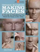 Escultura de cerámica: Cómo hacer caras: Guía para modelar la cabeza y la cara con arcilla - Ceramic Sculpture: Making Faces: A Guide to Modeling the Head and Face with Clay