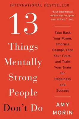 13 cosas que no hacen las personas mentalmente fuertes: Recupera tu poder, acepta el cambio, enfréntate a tus miedos y entrena tu cerebro para la felicidad y el éxito. - 13 Things Mentally Strong People Don't Do: Take Back Your Power, Embrace Change, Face Your Fears, and Train Your Brain for Happiness and Success