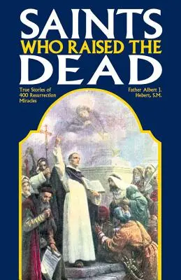 Santos que resucitaron a los muertos: Historias reales de 400 milagros de resurrección - Saints Who Raised the Dead: True Stories of 400 Resurrection Miracles