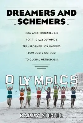 Dreamers and Schemers: How an Improbable Bid for the 1932 Olympics Transformed Los Angeles from Dusty Outpost to Global Metropolis