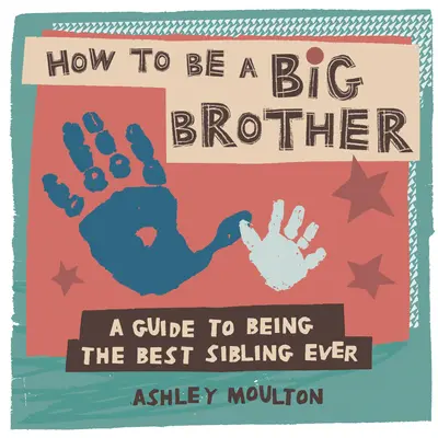 Cómo ser hermano mayor: Guía para ser el mejor hermano mayor de todos - How to Be a Big Brother: A Guide to Being the Best Older Sibling Ever