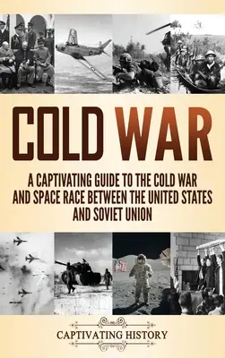 Guerra Fría: Una guía cautivadora sobre la Guerra Fría y la carrera espacial entre Estados Unidos y la Unión Soviética - Cold War: A Captivating Guide to the Cold War and Space Race Between the United States and Soviet Union