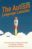 El Lanzador del Lenguaje del Autismo: Guía para padres para ayudar a su hijo a convertir sonidos y palabras en conversaciones sencillas - The Autism Language Launcher: A Parent's Guide to Helping Your Child Turn Sounds and Words Into Simple Conversations