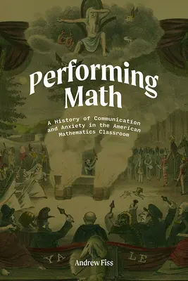 Performing Math: Una historia de comunicación y ansiedad en el aula de matemáticas estadounidense - Performing Math: A History of Communication and Anxiety in the American Mathematics Classroom