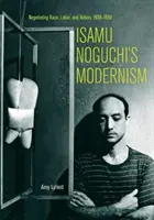 El modernismo de Isamu Noguchi: Negociación de raza, trabajo y nación, 1930-1950 - Isamu Noguchi's Modernism: Negotiating Race, Labor, and Nation, 1930-1950