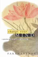 Cambia de opinión: Guía práctica de la meditación budista - Change Your Mind: A Practical Guide to Buddhist Meditation