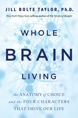 Vivir con todo el cerebro: La anatomía de la elección y los cuatro personajes que dirigen nuestra vida - Whole Brain Living: The Anatomy of Choice and the Four Characters That Drive Our Life