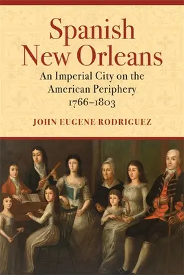 La Nueva Orleans española: Una ciudad imperial en la periferia americana, 1766-1803 - Spanish New Orleans: An Imperial City on the American Periphery, 1766-1803