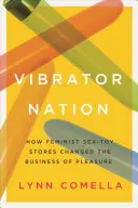 La nación del vibrador: Cómo las tiendas feministas de juguetes sexuales cambiaron el negocio del placer - Vibrator Nation: How Feminist Sex-Toy Stores Changed the Business of Pleasure