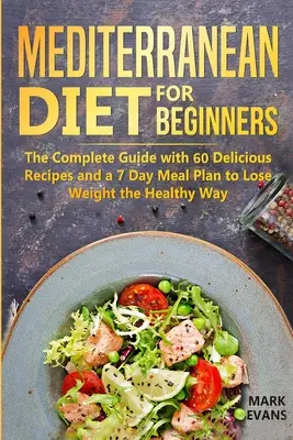 Dieta Mediterránea para Principiantes: La Guía Completa Con 60 Deliciosas Recetas Y Un Plan De Comidas De 7 Días Para Perder Peso De Manera Saludable - Mediterranean Diet for Beginners: The Complete Guide with 60 Delicious Recipes and a 7-Day Meal Plan to Lose Weight the Healthy Way