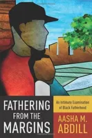 Paternidad desde los márgenes: Un examen íntimo de la paternidad negra - Fathering from the Margins: An Intimate Examination of Black Fatherhood