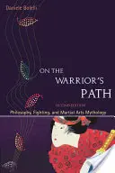 En el camino del guerrero, segunda edición: Filosofía, Lucha y Mitología de las Artes Marciales - On the Warrior's Path, Second Edition: Philosophy, Fighting, and Martial Arts Mythology