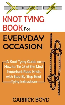 Libro Para Hacer Nudos en Ocasiones Cotidianas: Una guía para hacer nudos sobre cómo hacer 25 de los nudos de cuerda más importantes con instrucciones paso a paso para hacer nudos. - Knot Tying Book for Everyday Occasion: A Knot Tying Guide on How to Tie 25 of the Most Important Rope Knots with Step By Step Knot Tying Instructions