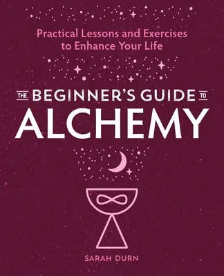 Guía de la alquimia para principiantes: lecciones prácticas y ejercicios para mejorar tu vida - The Beginner's Guide to Alchemy: Practical Lessons and Exercises to Enhance Your Life