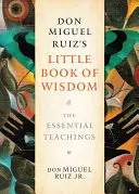 El Pequeño Libro de la Sabiduría de Don Miguel Ruiz: Las enseñanzas esenciales - Don Miguel Ruiz's Little Book of Wisdom: The Essential Teachings