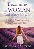 Cómo llegar a ser la mujer que Dios quiere que sea: Guía de 90 días para vivir la vida de Proverbios 31 - Becoming the Woman God Wants Me to Be: A 90-Day Guide to Living the Proverbs 31 Life