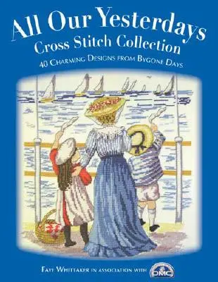 Colección de punto de cruz All Our Yesterdays: 33 encantadores diseños de tiempos pasados - All Our Yesterdays Cross Stitch Collection: 33 Charming Designs from Bygone Days