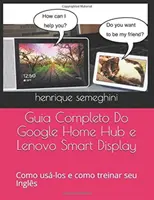 Guia Completa Do Google Home Hub e Lenovo Smart Display: como usa-los e como treinar seu Ingls com eles - Guia Completo Do Google Home Hub e Lenovo Smart Display: como usa-los e como treinar seu Ingls com eles