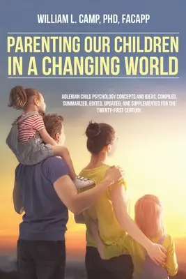 Criar a nuestros hijos en un mundo cambiante: Conceptos e ideas de la psicología infantil adleriana, recopilados, resumidos, editados, actualizados y complementados para - Parenting Our Children in a Changing World: Adlerian child psychology concepts and ideas, compiled, summarized, edited, updated, and supplemented for