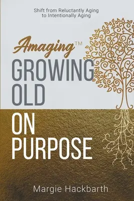 Amaging(TM) Envejecer a propósito: Pasar de envejecer a regañadientes a envejecer intencionadamente - Amaging(TM) Growing Old On Purpose: Shift from Reluctantly Aging to Intentionally Aging