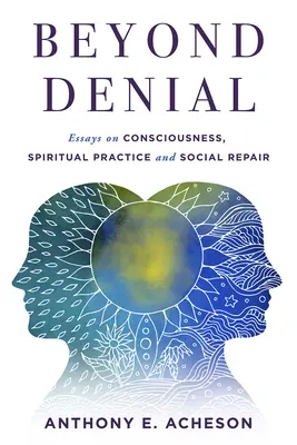 Más allá de la negación: Ensayos sobre conciencia, práctica espiritual y reparación social - Beyond Denial: Essays on Consciousness, Spiritual Practice and Social Repair