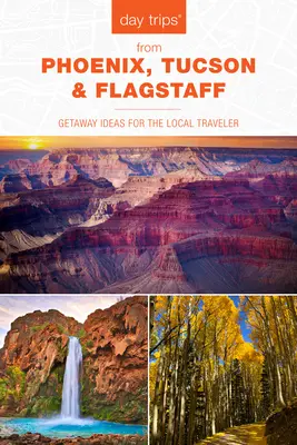 Excursiones de un día(R) desde Phoenix, Tucson y Flagstaff: Ideas de escapadas para el viajero local, 14ª edición - Day Trips(R) from Phoenix, Tucson & Flagstaff: Getaway Ideas for the Local Traveler, 14th Edition