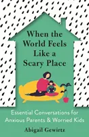 Cuando el mundo da miedo: conversaciones esenciales para padres ansiosos y niños preocupados - When the World Feels Like a Scary Place - Essential Conversations for Anxious Parents and Worried Kids