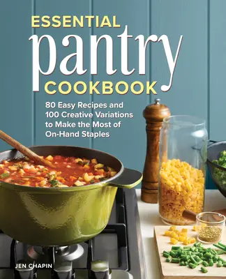 Libro de cocina de la despensa esencial: 80 recetas fáciles y 100 variaciones creativas para sacar el máximo partido a los alimentos básicos que tenemos a mano - Essential Pantry Cookbook: 80 Easy Recipes and 100 Creative Variations to Make the Most of On-Hand Staples