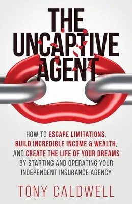 The UnCaptive Agent: Cómo escapar de las limitaciones, generar ingresos y riqueza increíbles, y crear la vida de tus sueños iniciando y operando una empresa. - The UnCaptive Agent: How to Escape Limitations, Build Incredible Income & Wealth, and Create the Life of Your Dreams by Starting and Operat