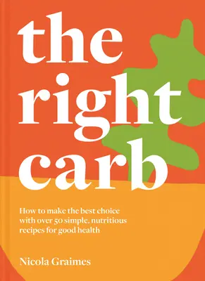 The Right Carb: Cómo disfrutar de los carbohidratos con más de 50 recetas sencillas y nutritivas para una buena salud - The Right Carb: How to Enjoy Carbs with Over 50 Simple, Nutritious Recipes for Good Health