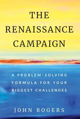 La campaña del Renacimiento: Una fórmula para resolver sus mayores retos - The Renaissance Campaign: A Problem-Solving Formula for Your Biggest Challenges