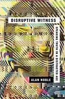 Testigo perturbador: Decir la verdad en una era distraída - Disruptive Witness: Speaking Truth in a Distracted Age