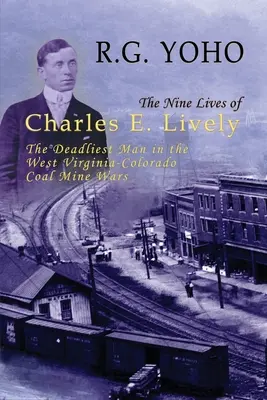 Las nueve vidas de Charles E. Lively: El hombre más mortífero de la guerra entre las minas de carbón de Virginia Occidental y Colorado - The Nine Lives of Charles E. Lively: The Deadliest Man in the West Virginia-Colorado Coal Mine Wars