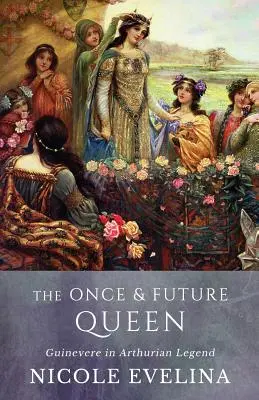 The Once and Future Queen: Ginebra en la leyenda artúrica - The Once and Future Queen: Guinevere in Arthurian Legend