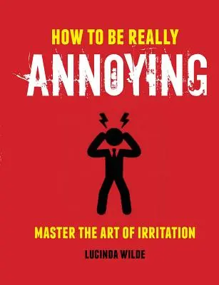 Cómo ser realmente molesto: Domina el arte de agraviar - How to Be Really Annoying: Master the Art of Aggravation