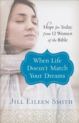 Cuando la vida no coincide con tus sueños: Esperanza para hoy a partir de 12 mujeres de la Biblia - When Life Doesn't Match Your Dreams: Hope for Today from 12 Women of the Bible