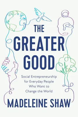 El bien mayor: Emprendimiento social para gente corriente que quiere cambiar el mundo - The Greater Good: Social Entrepreneurship for Everyday People Who Want to Change the World