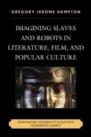 Imaginar esclavos y robots en la literatura, el cine y la cultura popular: Reinventar el esclavo de ayer con el robot de mañana - Imagining Slaves and Robots in Literature, Film, and Popular Culture: Reinventing Yesterday's Slave with Tomorrow's Robot