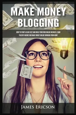 Ganar Dinero Blogueando: Cómo iniciar un blog rápido y construir su propio negocio en línea, obtener ingresos pasivos y ganar dinero en línea trabajando desde Ho - Make Money Blogging: How to Start a Blog Fast and Build Your Own Online Business, Earn Passive Income and Make Money Online Working from Ho