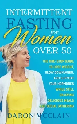 Ayuno Intermitente para Mujeres Mayores de 50: La Guía Única para Perder Peso, Ralentizar el Envejecimiento y Mantener tus Hormonas Sin Dejar de Disfrutar de Deliciosas M - Intermittent Fasting for Women Over 50: The One-Stop Guide to Lose Weight, Slow Down Aging, and Support Your Hormones While Still Enjoying Delicious M
