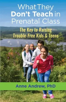 Lo que no enseñan en las clases prenatales: La clave para criar niños y adolescentes sin problemas - What They Don't Teach in Prenatal Class: The Key to Raising Trouble-Free Kids & Teens