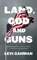 Land, God, and Guns: Settler Colonialism and Masculinity in the American Heartland (Tierra, Dios y armas: colonialismo de colonos y masculinidad en el corazón de Estados Unidos) - Land, God, and Guns: Settler Colonialism and Masculinity in the American Heartland