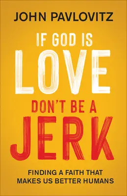 Si Dios es amor, no seas gilipollas: Una fe que nos hace mejores seres humanos - If God Is Love, Don't Be a Jerk: Finding a Faith That Makes Us Better Humans