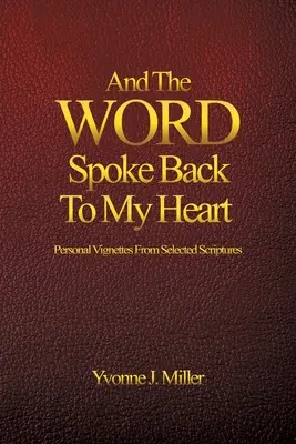 Y la PALABRA habló a mi corazón: Viñetas personales a partir de una selección de las Escrituras - And The WORD Spoke Back To My Heart: Personal Vignettes From Selected Scriptures