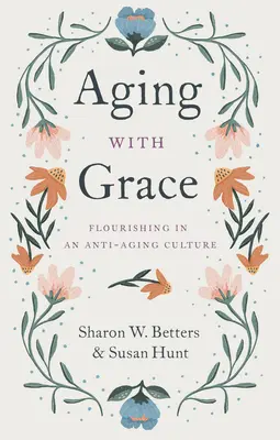 Envejecer con gracia: Florecer en una cultura antienvejecimiento - Aging with Grace: Flourishing in an Anti-Aging Culture
