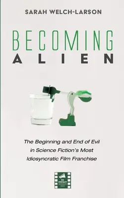 Convertirse en Alien: principio y fin del mal en la franquicia cinematográfica más idiosincrásica de la ciencia ficción - Becoming Alien: The Beginning and End of Evil in Science Fiction's Most Idiosyncratic Film Franchise