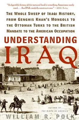 Comprender Iraq: Toda la historia de Irak, desde los mongoles de Gengis Kan hasta los turcos otomanos, pasando por el mandato británico y los Estados Unidos. - Understanding Iraq: The Whole Sweep of Iraqi History, from Genghis Khan's Mongols to the Ottoman Turks to the British Mandate to the Ameri